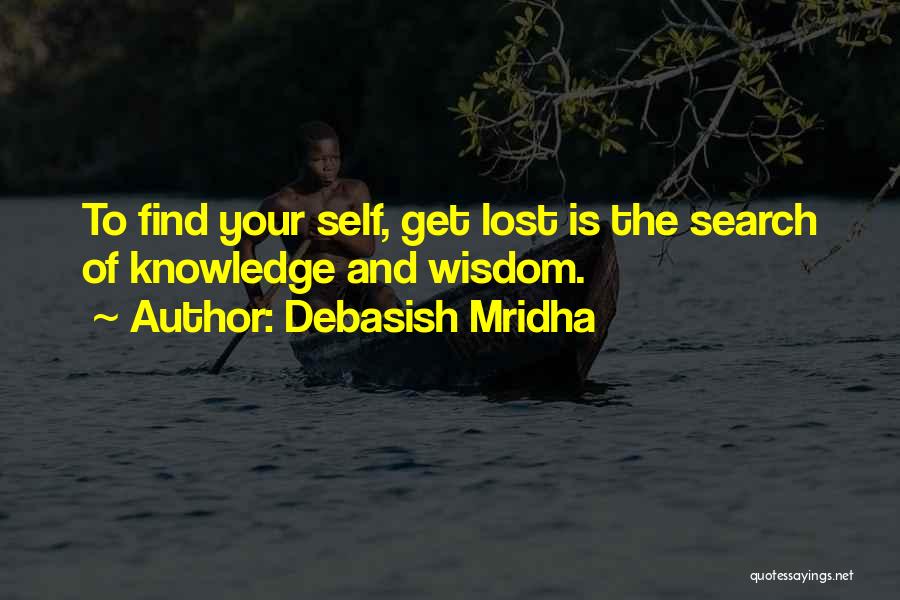 Debasish Mridha Quotes: To Find Your Self, Get Lost Is The Search Of Knowledge And Wisdom.