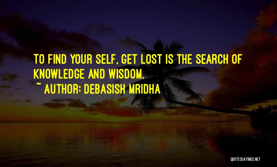 Debasish Mridha Quotes: To Find Your Self, Get Lost Is The Search Of Knowledge And Wisdom.