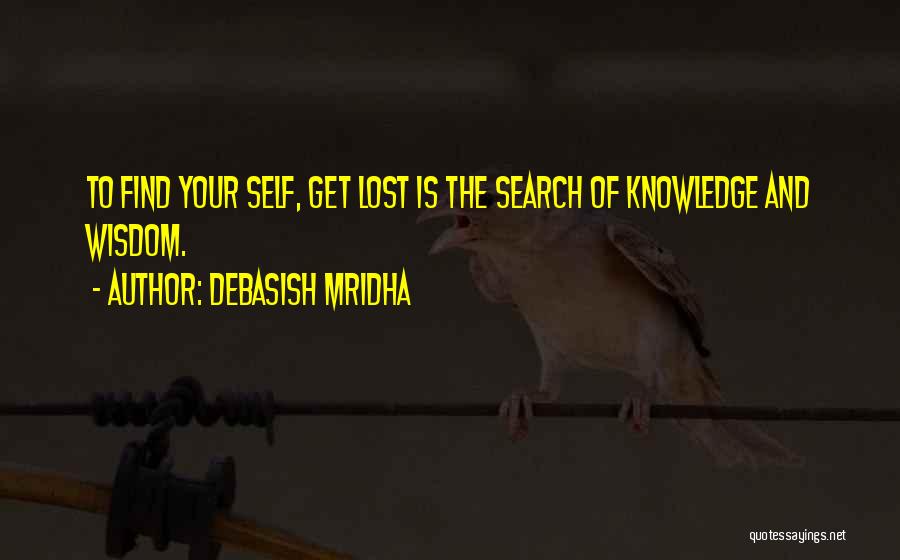 Debasish Mridha Quotes: To Find Your Self, Get Lost Is The Search Of Knowledge And Wisdom.