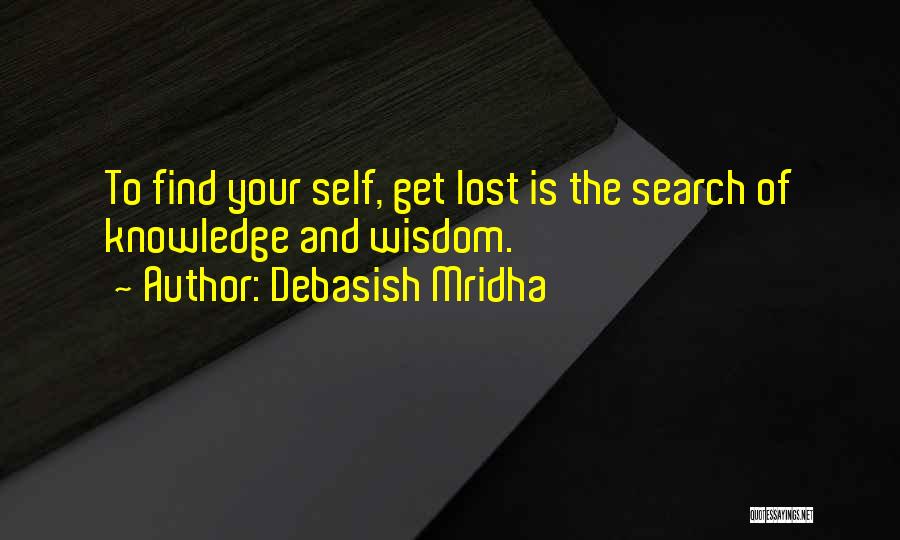 Debasish Mridha Quotes: To Find Your Self, Get Lost Is The Search Of Knowledge And Wisdom.