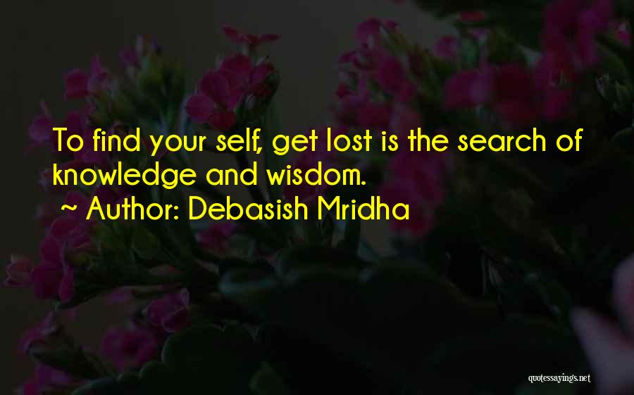 Debasish Mridha Quotes: To Find Your Self, Get Lost Is The Search Of Knowledge And Wisdom.