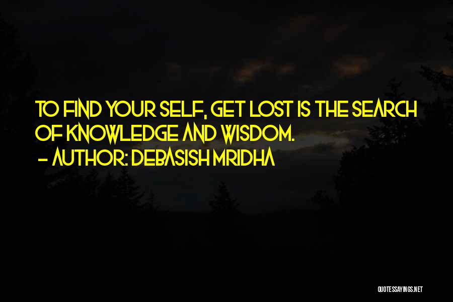 Debasish Mridha Quotes: To Find Your Self, Get Lost Is The Search Of Knowledge And Wisdom.