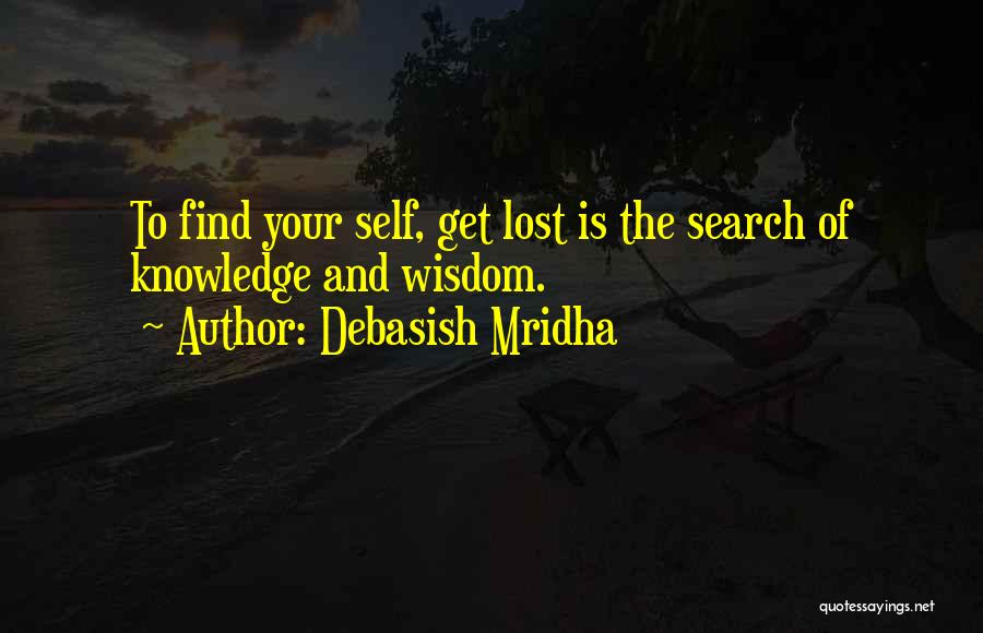 Debasish Mridha Quotes: To Find Your Self, Get Lost Is The Search Of Knowledge And Wisdom.