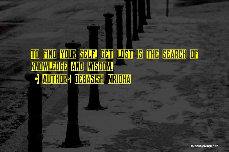 Debasish Mridha Quotes: To Find Your Self, Get Lost Is The Search Of Knowledge And Wisdom.