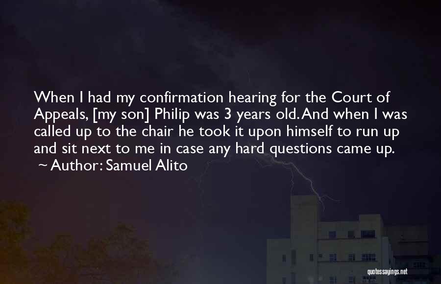 Samuel Alito Quotes: When I Had My Confirmation Hearing For The Court Of Appeals, [my Son] Philip Was 3 Years Old. And When