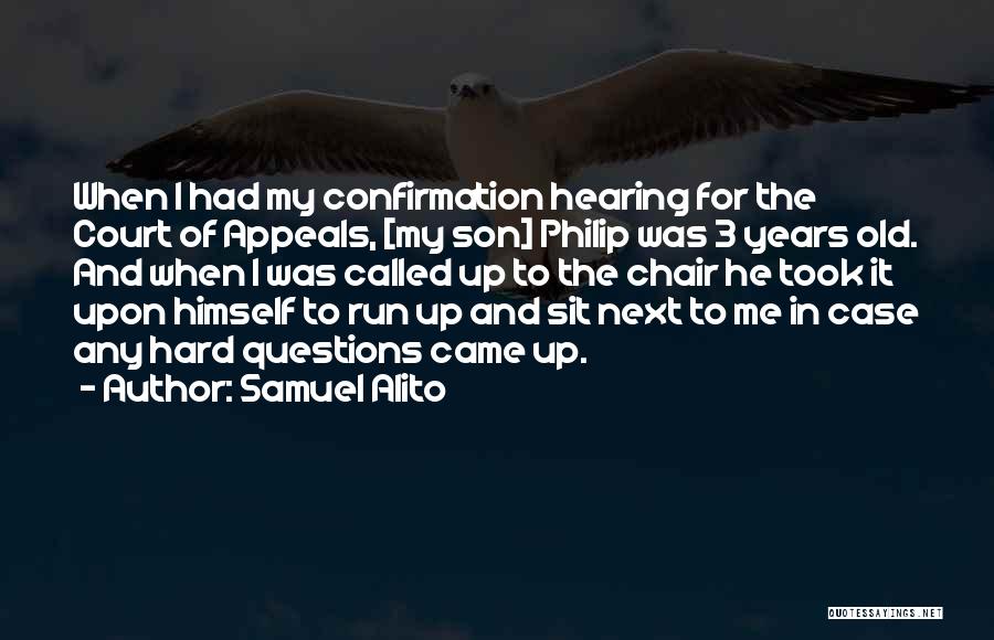 Samuel Alito Quotes: When I Had My Confirmation Hearing For The Court Of Appeals, [my Son] Philip Was 3 Years Old. And When