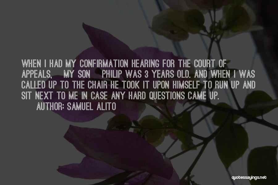 Samuel Alito Quotes: When I Had My Confirmation Hearing For The Court Of Appeals, [my Son] Philip Was 3 Years Old. And When