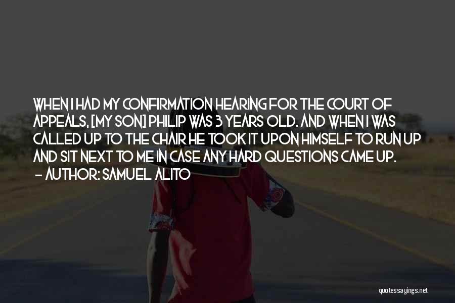 Samuel Alito Quotes: When I Had My Confirmation Hearing For The Court Of Appeals, [my Son] Philip Was 3 Years Old. And When