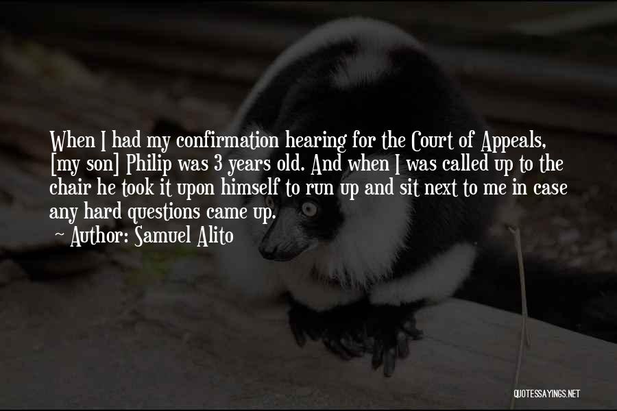 Samuel Alito Quotes: When I Had My Confirmation Hearing For The Court Of Appeals, [my Son] Philip Was 3 Years Old. And When