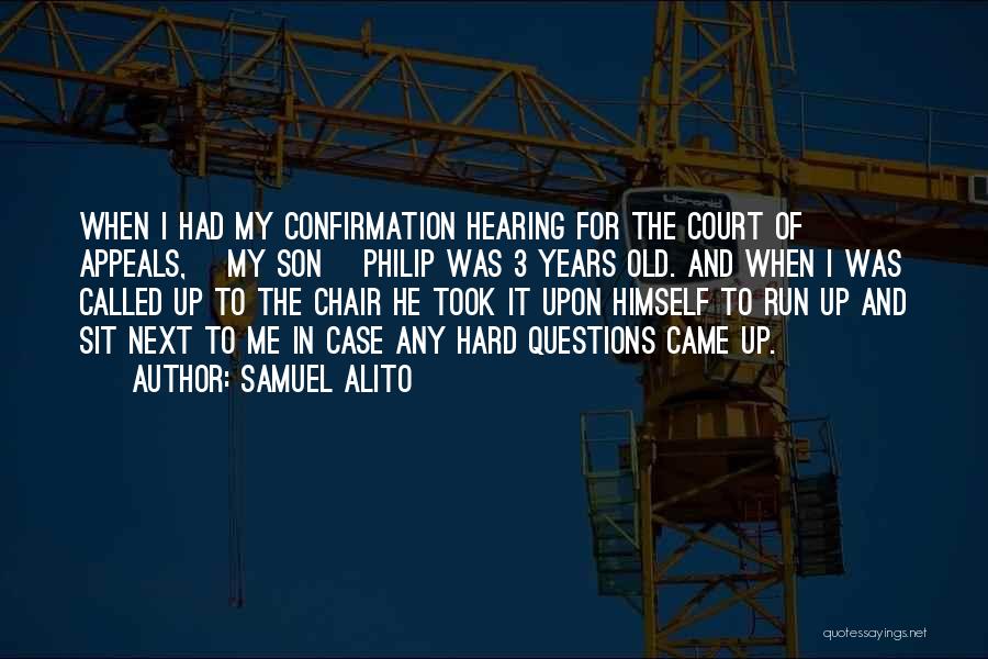 Samuel Alito Quotes: When I Had My Confirmation Hearing For The Court Of Appeals, [my Son] Philip Was 3 Years Old. And When