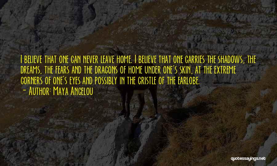 Maya Angelou Quotes: I Believe That One Can Never Leave Home. I Believe That One Carries The Shadows, The Dreams, The Fears And