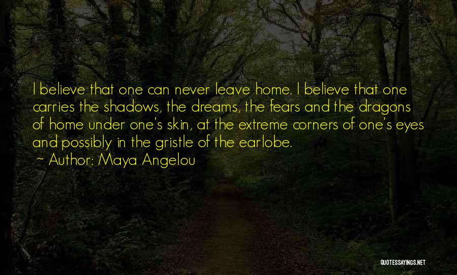 Maya Angelou Quotes: I Believe That One Can Never Leave Home. I Believe That One Carries The Shadows, The Dreams, The Fears And