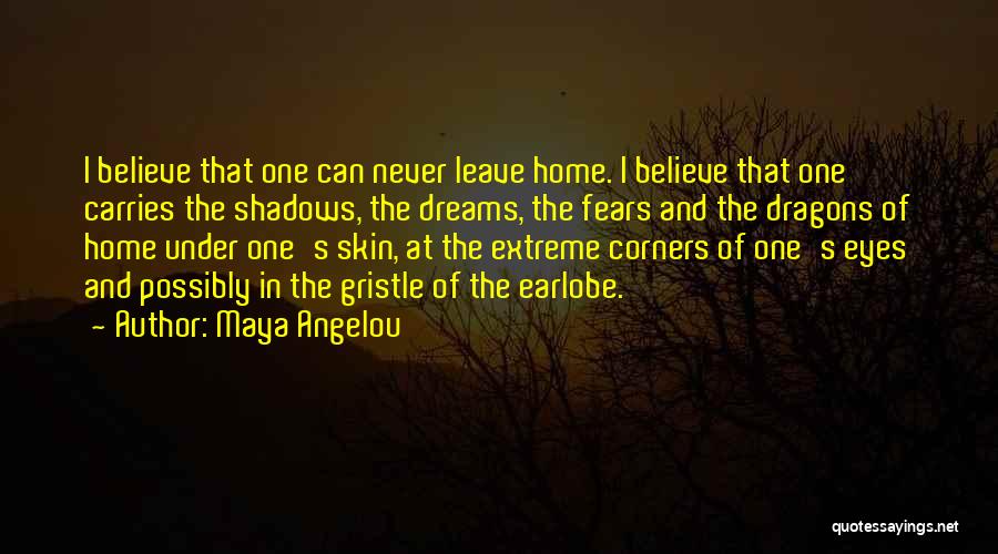 Maya Angelou Quotes: I Believe That One Can Never Leave Home. I Believe That One Carries The Shadows, The Dreams, The Fears And