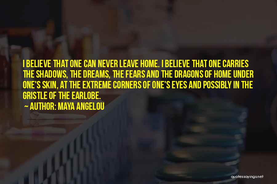 Maya Angelou Quotes: I Believe That One Can Never Leave Home. I Believe That One Carries The Shadows, The Dreams, The Fears And
