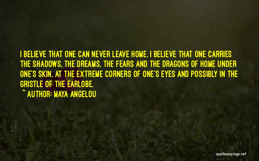 Maya Angelou Quotes: I Believe That One Can Never Leave Home. I Believe That One Carries The Shadows, The Dreams, The Fears And