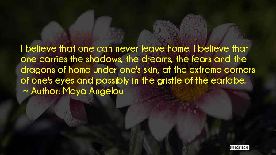 Maya Angelou Quotes: I Believe That One Can Never Leave Home. I Believe That One Carries The Shadows, The Dreams, The Fears And