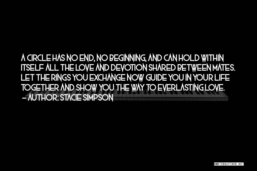 Stacie Simpson Quotes: A Circle Has No End, No Beginning, And Can Hold Within Itself All The Love And Devotion Shared Between Mates.