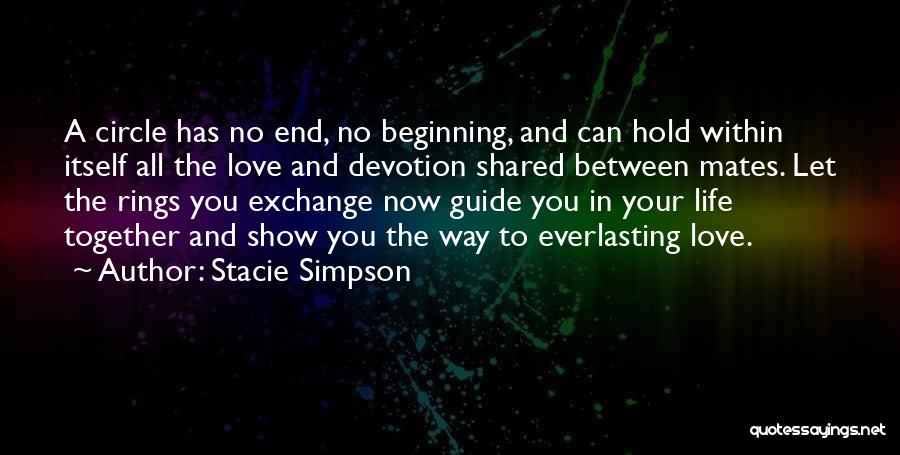 Stacie Simpson Quotes: A Circle Has No End, No Beginning, And Can Hold Within Itself All The Love And Devotion Shared Between Mates.