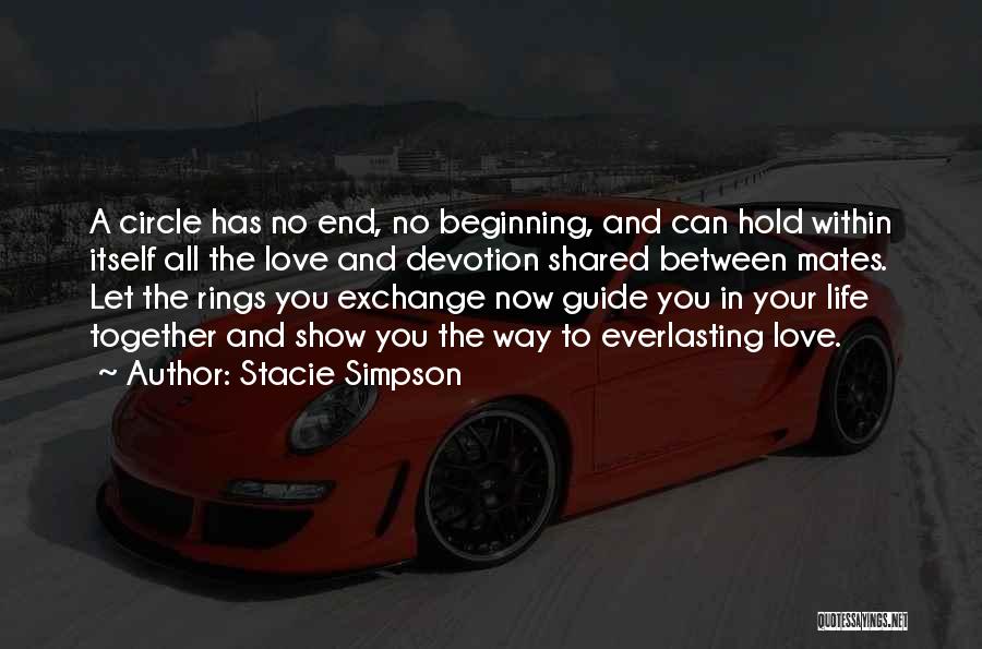 Stacie Simpson Quotes: A Circle Has No End, No Beginning, And Can Hold Within Itself All The Love And Devotion Shared Between Mates.