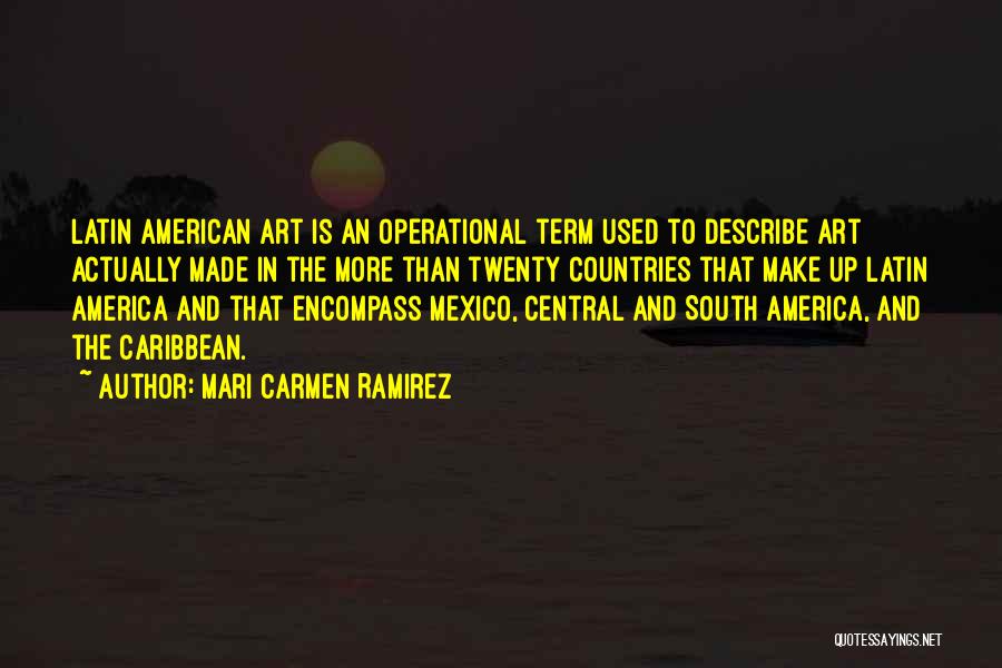 Mari Carmen Ramirez Quotes: Latin American Art Is An Operational Term Used To Describe Art Actually Made In The More Than Twenty Countries That