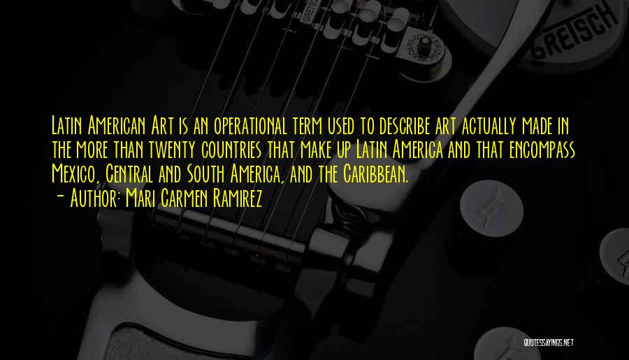 Mari Carmen Ramirez Quotes: Latin American Art Is An Operational Term Used To Describe Art Actually Made In The More Than Twenty Countries That