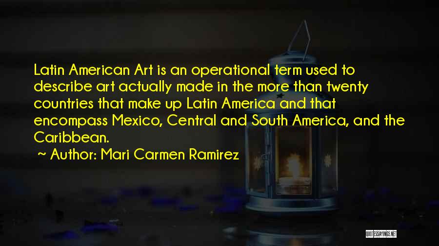 Mari Carmen Ramirez Quotes: Latin American Art Is An Operational Term Used To Describe Art Actually Made In The More Than Twenty Countries That
