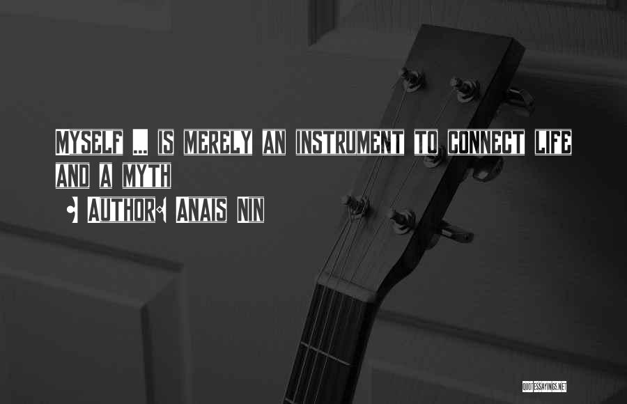 Anais Nin Quotes: Myself ... Is Merely An Instrument To Connect Life And A Myth