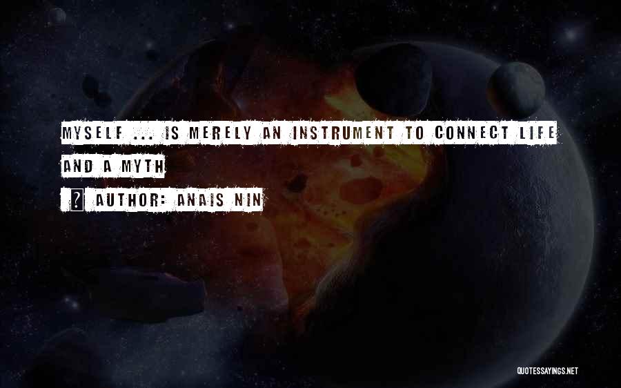 Anais Nin Quotes: Myself ... Is Merely An Instrument To Connect Life And A Myth