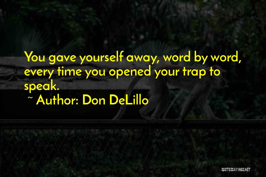 Don DeLillo Quotes: You Gave Yourself Away, Word By Word, Every Time You Opened Your Trap To Speak.