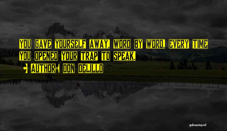 Don DeLillo Quotes: You Gave Yourself Away, Word By Word, Every Time You Opened Your Trap To Speak.