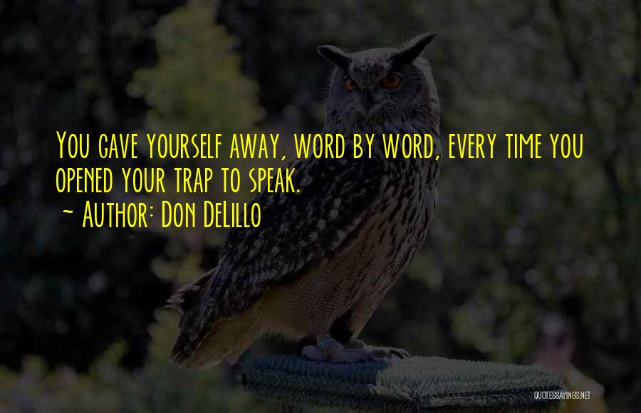 Don DeLillo Quotes: You Gave Yourself Away, Word By Word, Every Time You Opened Your Trap To Speak.