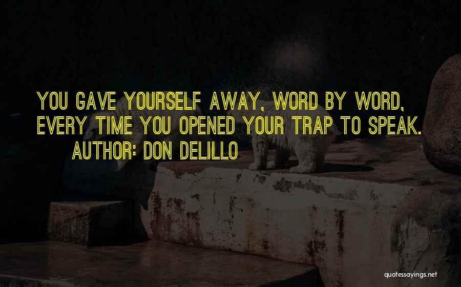 Don DeLillo Quotes: You Gave Yourself Away, Word By Word, Every Time You Opened Your Trap To Speak.