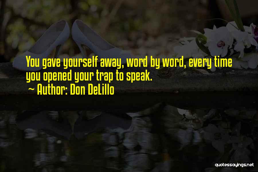 Don DeLillo Quotes: You Gave Yourself Away, Word By Word, Every Time You Opened Your Trap To Speak.