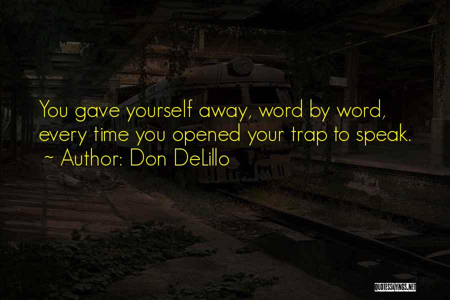 Don DeLillo Quotes: You Gave Yourself Away, Word By Word, Every Time You Opened Your Trap To Speak.
