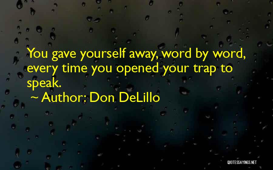 Don DeLillo Quotes: You Gave Yourself Away, Word By Word, Every Time You Opened Your Trap To Speak.