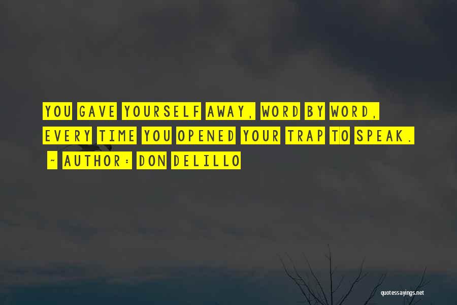 Don DeLillo Quotes: You Gave Yourself Away, Word By Word, Every Time You Opened Your Trap To Speak.
