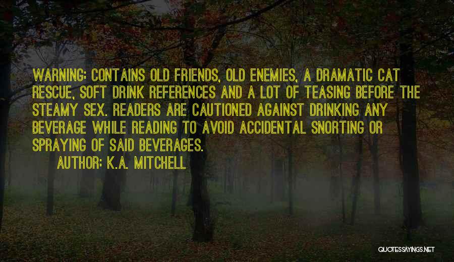 K.A. Mitchell Quotes: Warning: Contains Old Friends, Old Enemies, A Dramatic Cat Rescue, Soft Drink References And A Lot Of Teasing Before The