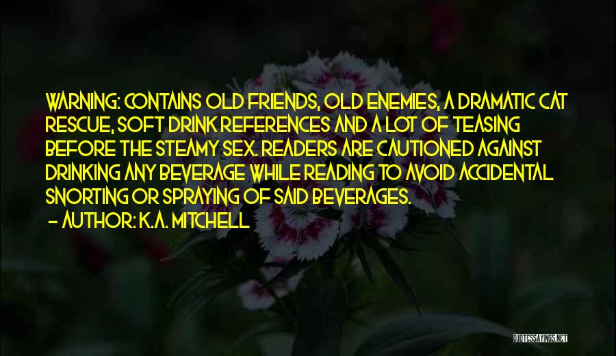 K.A. Mitchell Quotes: Warning: Contains Old Friends, Old Enemies, A Dramatic Cat Rescue, Soft Drink References And A Lot Of Teasing Before The