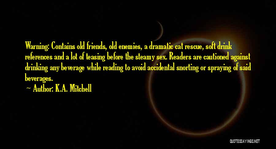 K.A. Mitchell Quotes: Warning: Contains Old Friends, Old Enemies, A Dramatic Cat Rescue, Soft Drink References And A Lot Of Teasing Before The