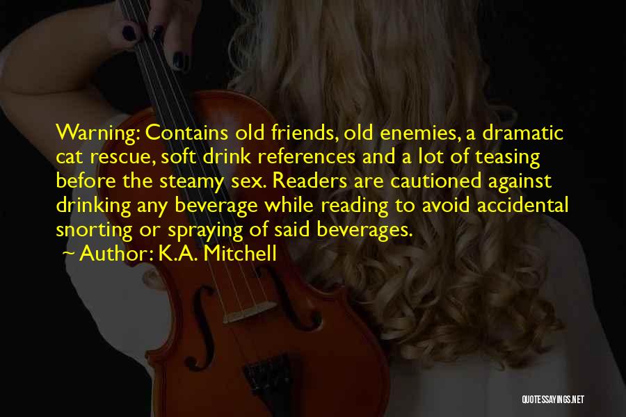 K.A. Mitchell Quotes: Warning: Contains Old Friends, Old Enemies, A Dramatic Cat Rescue, Soft Drink References And A Lot Of Teasing Before The