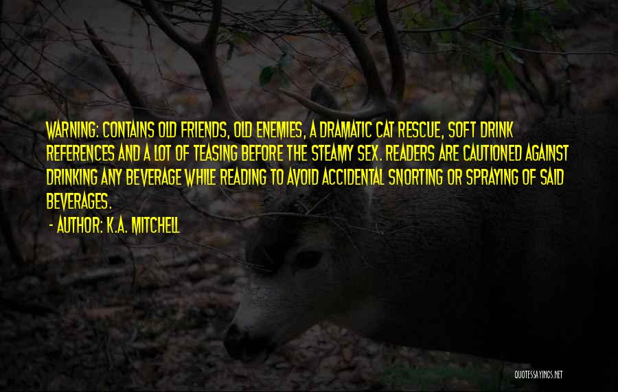 K.A. Mitchell Quotes: Warning: Contains Old Friends, Old Enemies, A Dramatic Cat Rescue, Soft Drink References And A Lot Of Teasing Before The