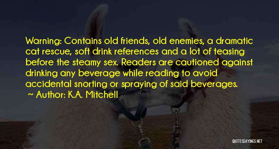 K.A. Mitchell Quotes: Warning: Contains Old Friends, Old Enemies, A Dramatic Cat Rescue, Soft Drink References And A Lot Of Teasing Before The