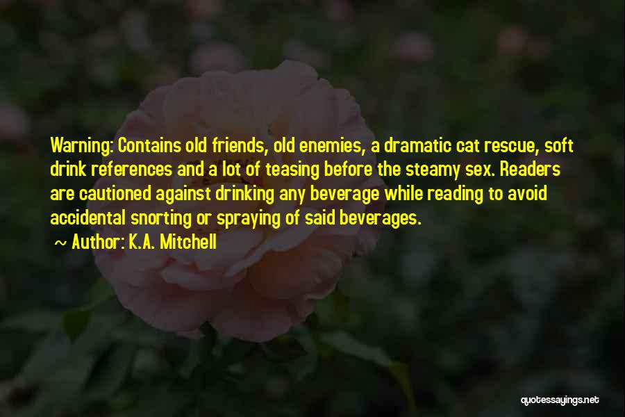 K.A. Mitchell Quotes: Warning: Contains Old Friends, Old Enemies, A Dramatic Cat Rescue, Soft Drink References And A Lot Of Teasing Before The