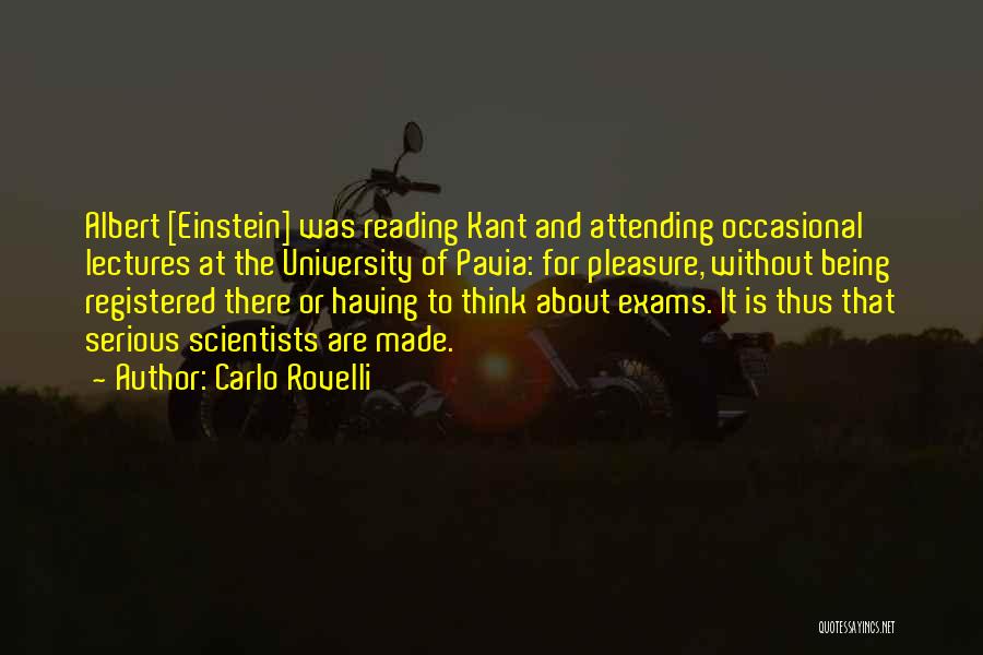 Carlo Rovelli Quotes: Albert [einstein] Was Reading Kant And Attending Occasional Lectures At The University Of Pavia: For Pleasure, Without Being Registered There