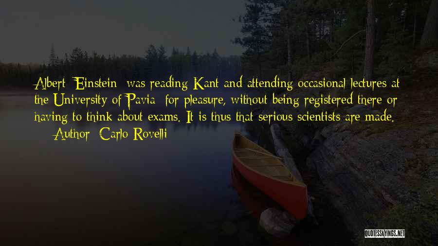 Carlo Rovelli Quotes: Albert [einstein] Was Reading Kant And Attending Occasional Lectures At The University Of Pavia: For Pleasure, Without Being Registered There