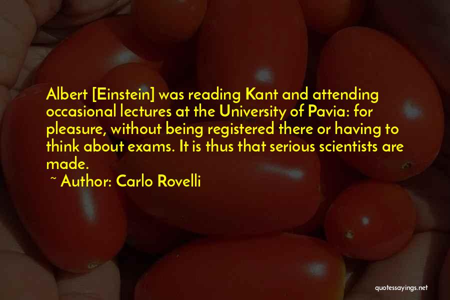 Carlo Rovelli Quotes: Albert [einstein] Was Reading Kant And Attending Occasional Lectures At The University Of Pavia: For Pleasure, Without Being Registered There