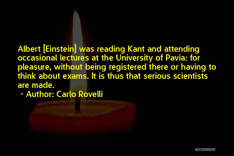 Carlo Rovelli Quotes: Albert [einstein] Was Reading Kant And Attending Occasional Lectures At The University Of Pavia: For Pleasure, Without Being Registered There