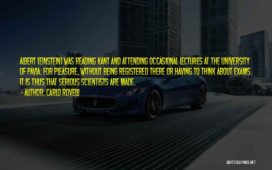 Carlo Rovelli Quotes: Albert [einstein] Was Reading Kant And Attending Occasional Lectures At The University Of Pavia: For Pleasure, Without Being Registered There