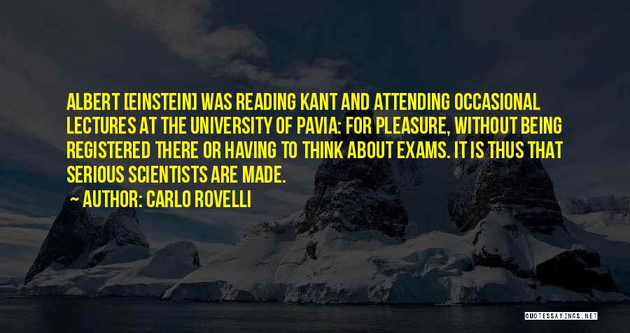Carlo Rovelli Quotes: Albert [einstein] Was Reading Kant And Attending Occasional Lectures At The University Of Pavia: For Pleasure, Without Being Registered There