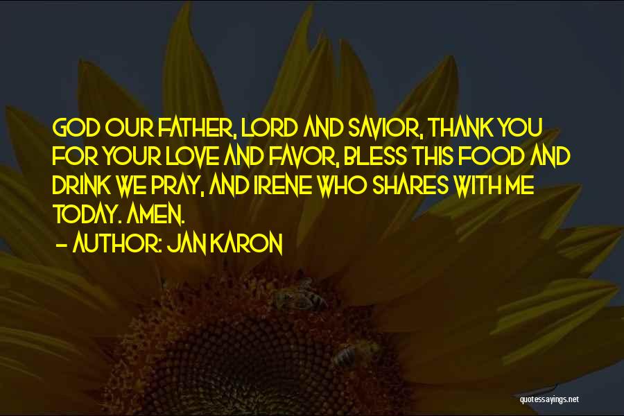 Jan Karon Quotes: God Our Father, Lord And Savior, Thank You For Your Love And Favor, Bless This Food And Drink We Pray,